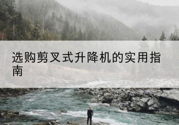 英德剪叉式升降机怎么选-选购剪叉式升降机的实用指南
